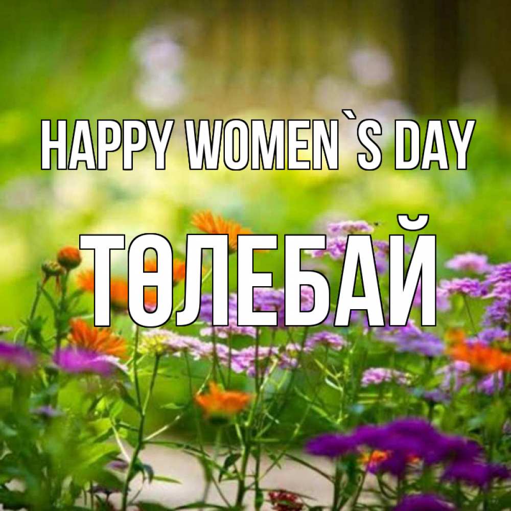 Greetings card с именем, ТӨЛЕБАЙ happy women`s day цветы Greetings with text for free download 